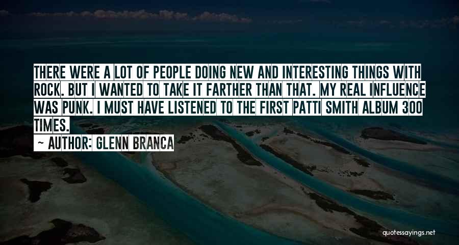 Glenn Branca Quotes: There Were A Lot Of People Doing New And Interesting Things With Rock. But I Wanted To Take It Farther