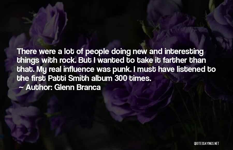 Glenn Branca Quotes: There Were A Lot Of People Doing New And Interesting Things With Rock. But I Wanted To Take It Farther