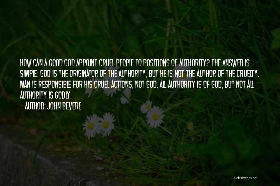 John Bevere Quotes: How Can A Good God Appoint Cruel People To Positions Of Authority? The Answer Is Simple: God Is The Originator