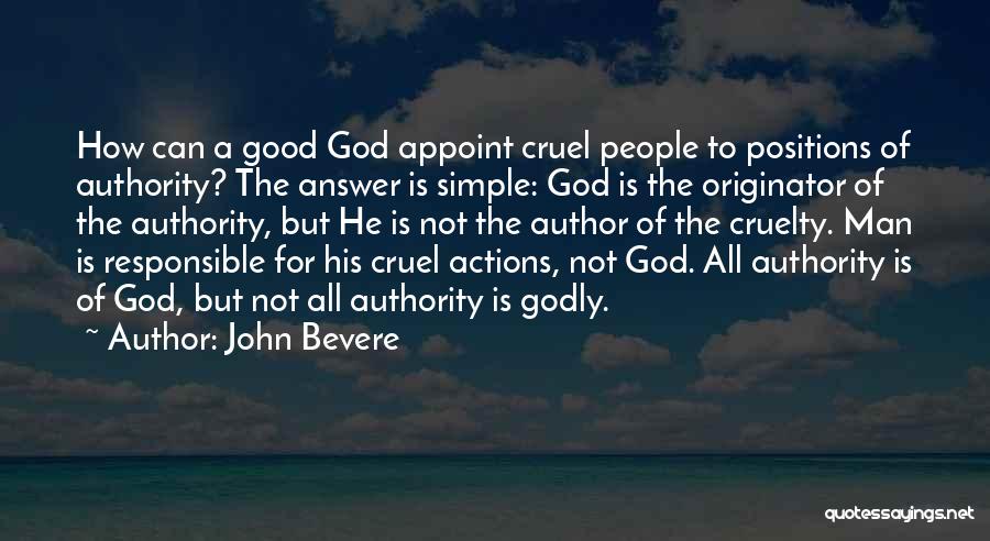 John Bevere Quotes: How Can A Good God Appoint Cruel People To Positions Of Authority? The Answer Is Simple: God Is The Originator