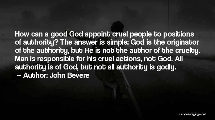 John Bevere Quotes: How Can A Good God Appoint Cruel People To Positions Of Authority? The Answer Is Simple: God Is The Originator