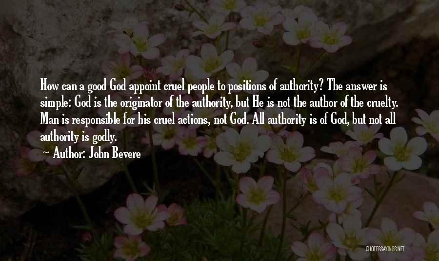 John Bevere Quotes: How Can A Good God Appoint Cruel People To Positions Of Authority? The Answer Is Simple: God Is The Originator