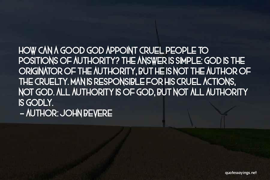 John Bevere Quotes: How Can A Good God Appoint Cruel People To Positions Of Authority? The Answer Is Simple: God Is The Originator