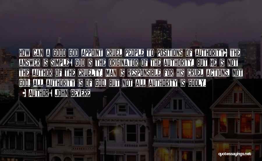 John Bevere Quotes: How Can A Good God Appoint Cruel People To Positions Of Authority? The Answer Is Simple: God Is The Originator