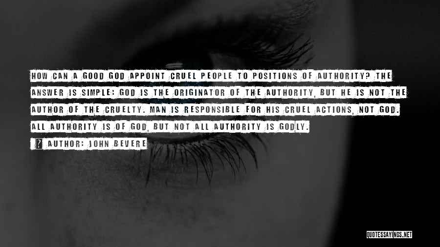 John Bevere Quotes: How Can A Good God Appoint Cruel People To Positions Of Authority? The Answer Is Simple: God Is The Originator