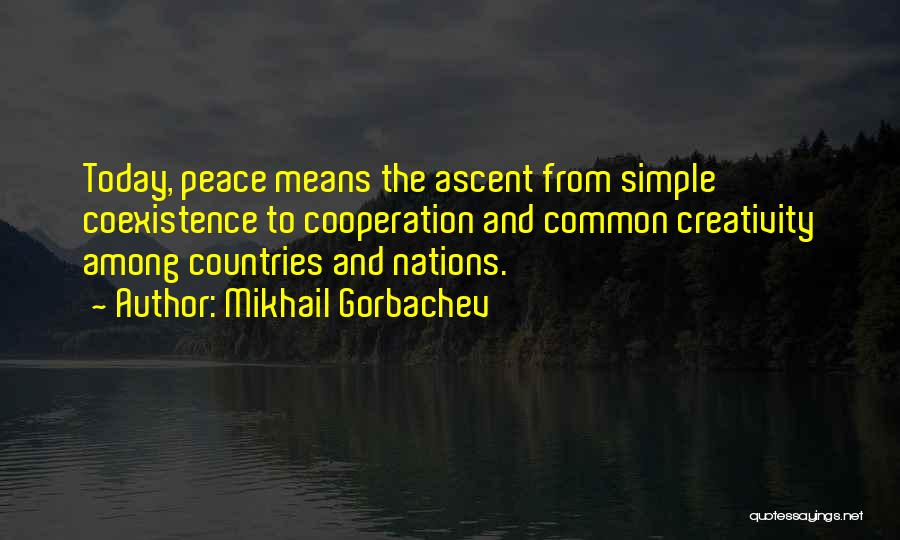 Mikhail Gorbachev Quotes: Today, Peace Means The Ascent From Simple Coexistence To Cooperation And Common Creativity Among Countries And Nations.