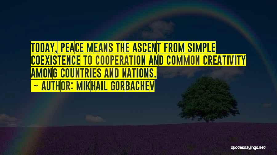 Mikhail Gorbachev Quotes: Today, Peace Means The Ascent From Simple Coexistence To Cooperation And Common Creativity Among Countries And Nations.