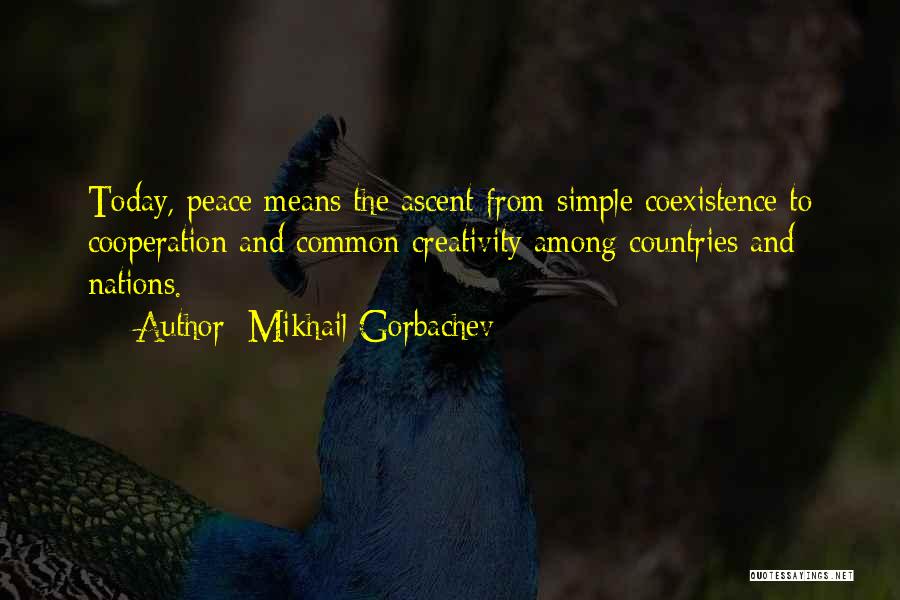 Mikhail Gorbachev Quotes: Today, Peace Means The Ascent From Simple Coexistence To Cooperation And Common Creativity Among Countries And Nations.