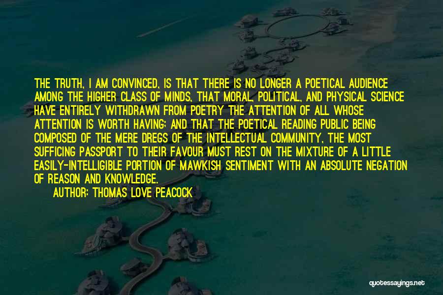 Thomas Love Peacock Quotes: The Truth, I Am Convinced, Is That There Is No Longer A Poetical Audience Among The Higher Class Of Minds,