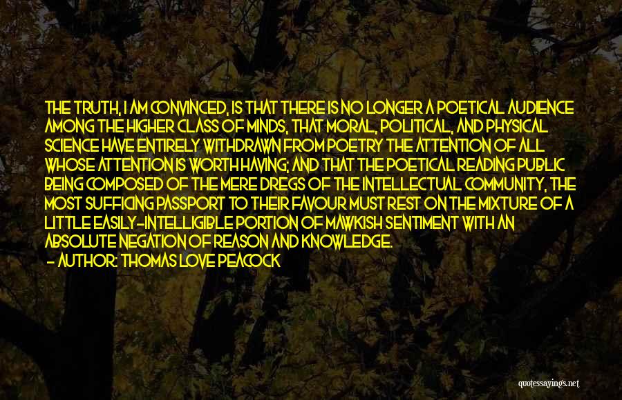 Thomas Love Peacock Quotes: The Truth, I Am Convinced, Is That There Is No Longer A Poetical Audience Among The Higher Class Of Minds,