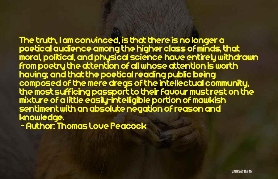 Thomas Love Peacock Quotes: The Truth, I Am Convinced, Is That There Is No Longer A Poetical Audience Among The Higher Class Of Minds,