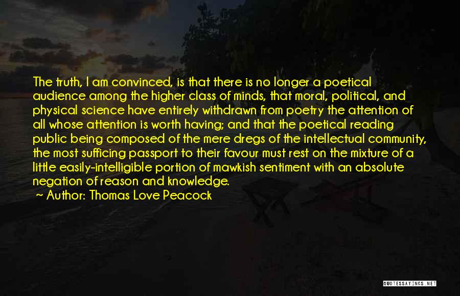 Thomas Love Peacock Quotes: The Truth, I Am Convinced, Is That There Is No Longer A Poetical Audience Among The Higher Class Of Minds,