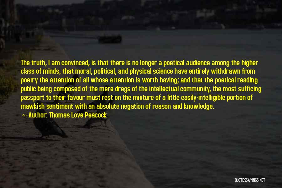 Thomas Love Peacock Quotes: The Truth, I Am Convinced, Is That There Is No Longer A Poetical Audience Among The Higher Class Of Minds,