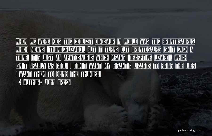 John Green Quotes: When We Were Kids The Coolest Dinosaur In World Was The Brontosaurus, Which Means 'thunderlizard'. But It Turns Out Brontosaurs