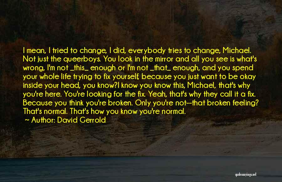 David Gerrold Quotes: I Mean, I Tried To Change, I Did, Everybody Tries To Change, Michael. Not Just The Queerboys. You Look In