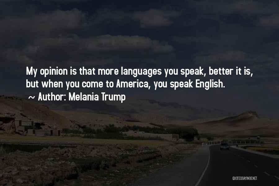 Melania Trump Quotes: My Opinion Is That More Languages You Speak, Better It Is, But When You Come To America, You Speak English.