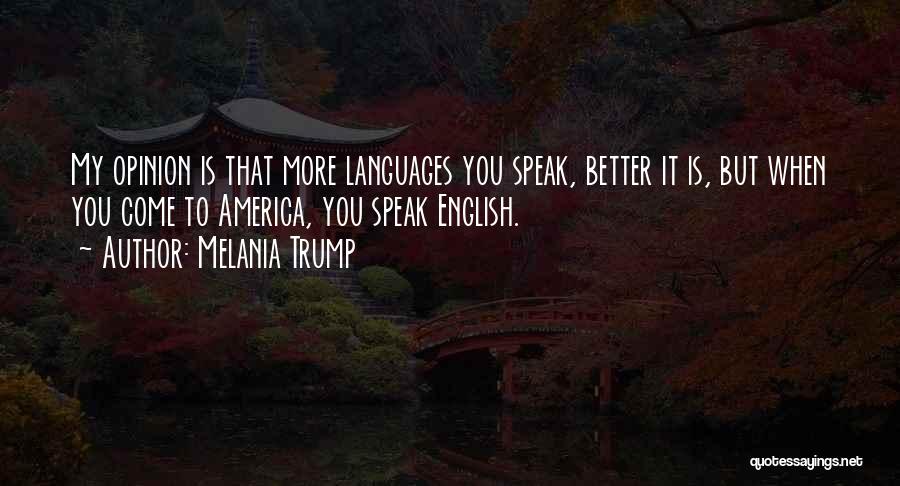 Melania Trump Quotes: My Opinion Is That More Languages You Speak, Better It Is, But When You Come To America, You Speak English.