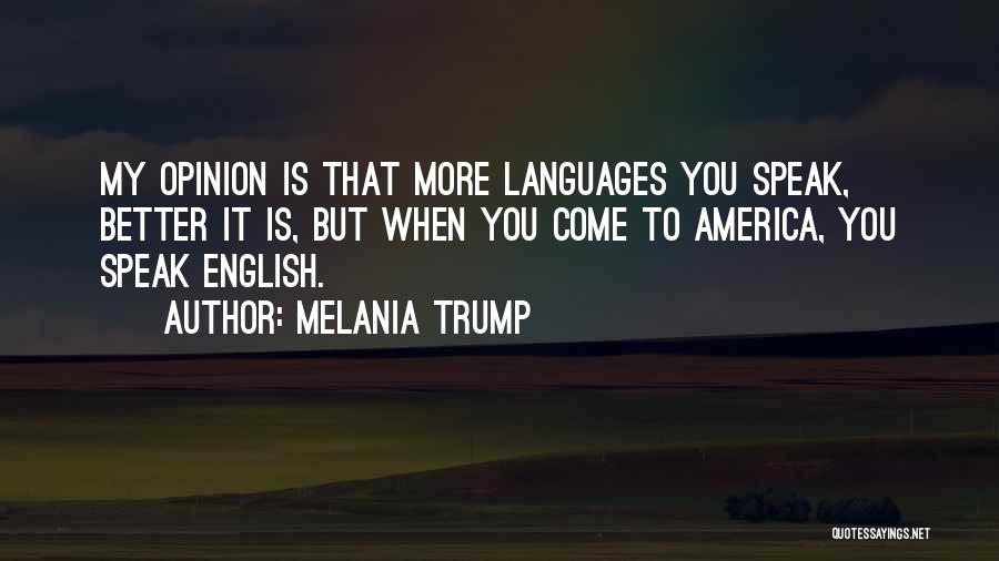 Melania Trump Quotes: My Opinion Is That More Languages You Speak, Better It Is, But When You Come To America, You Speak English.