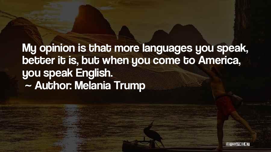 Melania Trump Quotes: My Opinion Is That More Languages You Speak, Better It Is, But When You Come To America, You Speak English.