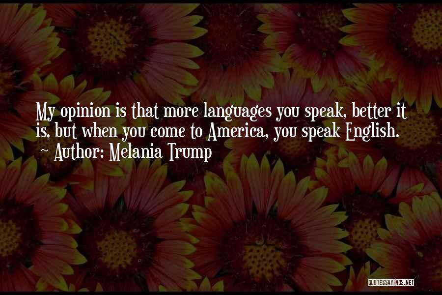 Melania Trump Quotes: My Opinion Is That More Languages You Speak, Better It Is, But When You Come To America, You Speak English.