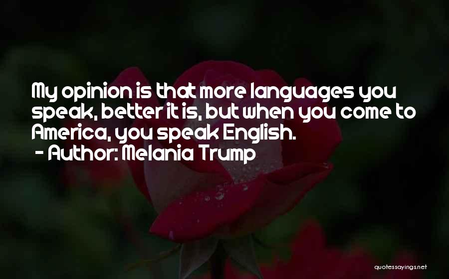 Melania Trump Quotes: My Opinion Is That More Languages You Speak, Better It Is, But When You Come To America, You Speak English.