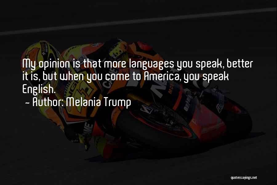 Melania Trump Quotes: My Opinion Is That More Languages You Speak, Better It Is, But When You Come To America, You Speak English.