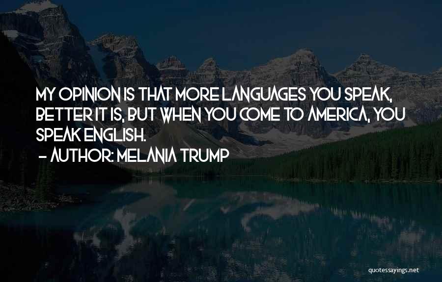 Melania Trump Quotes: My Opinion Is That More Languages You Speak, Better It Is, But When You Come To America, You Speak English.