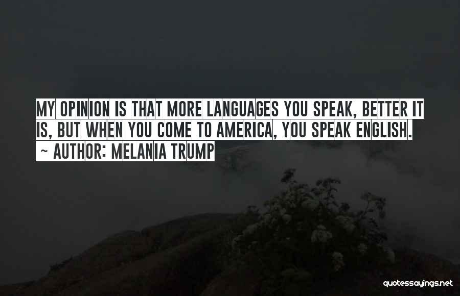 Melania Trump Quotes: My Opinion Is That More Languages You Speak, Better It Is, But When You Come To America, You Speak English.