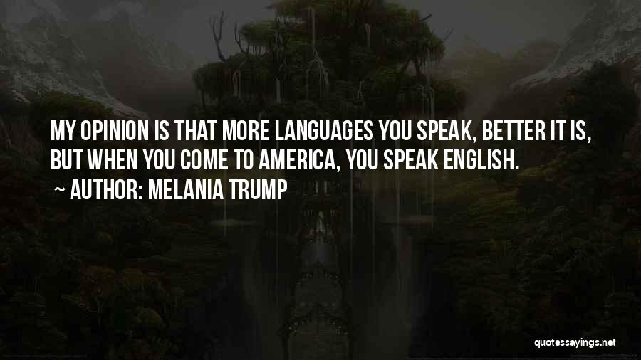 Melania Trump Quotes: My Opinion Is That More Languages You Speak, Better It Is, But When You Come To America, You Speak English.