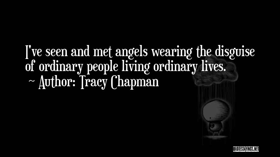 Tracy Chapman Quotes: I've Seen And Met Angels Wearing The Disguise Of Ordinary People Living Ordinary Lives.