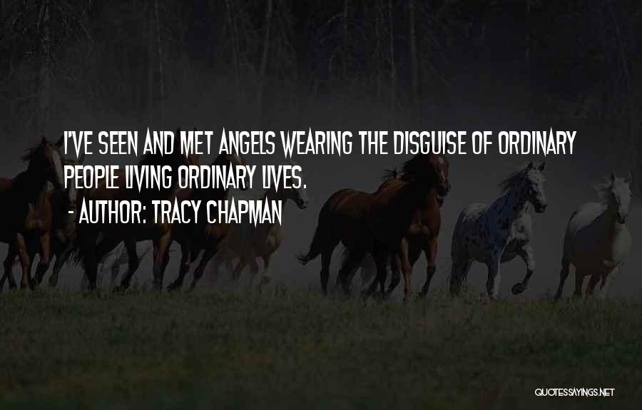 Tracy Chapman Quotes: I've Seen And Met Angels Wearing The Disguise Of Ordinary People Living Ordinary Lives.