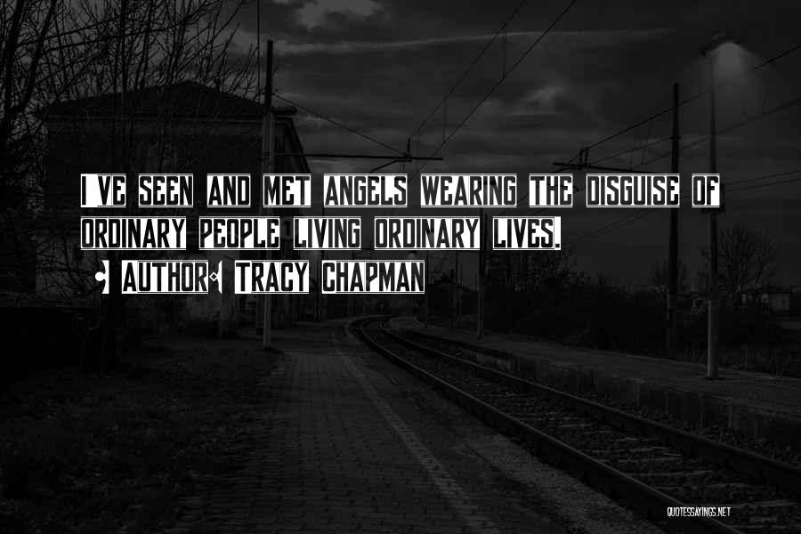 Tracy Chapman Quotes: I've Seen And Met Angels Wearing The Disguise Of Ordinary People Living Ordinary Lives.