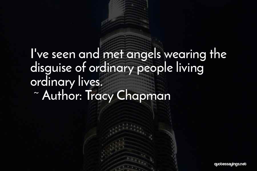 Tracy Chapman Quotes: I've Seen And Met Angels Wearing The Disguise Of Ordinary People Living Ordinary Lives.