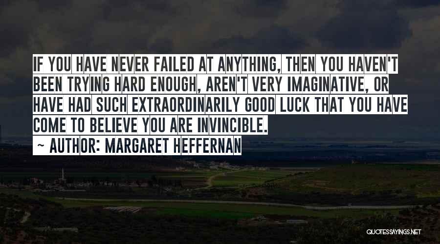 Margaret Heffernan Quotes: If You Have Never Failed At Anything, Then You Haven't Been Trying Hard Enough, Aren't Very Imaginative, Or Have Had