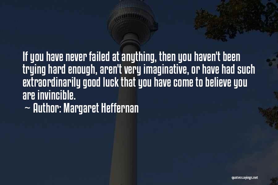 Margaret Heffernan Quotes: If You Have Never Failed At Anything, Then You Haven't Been Trying Hard Enough, Aren't Very Imaginative, Or Have Had