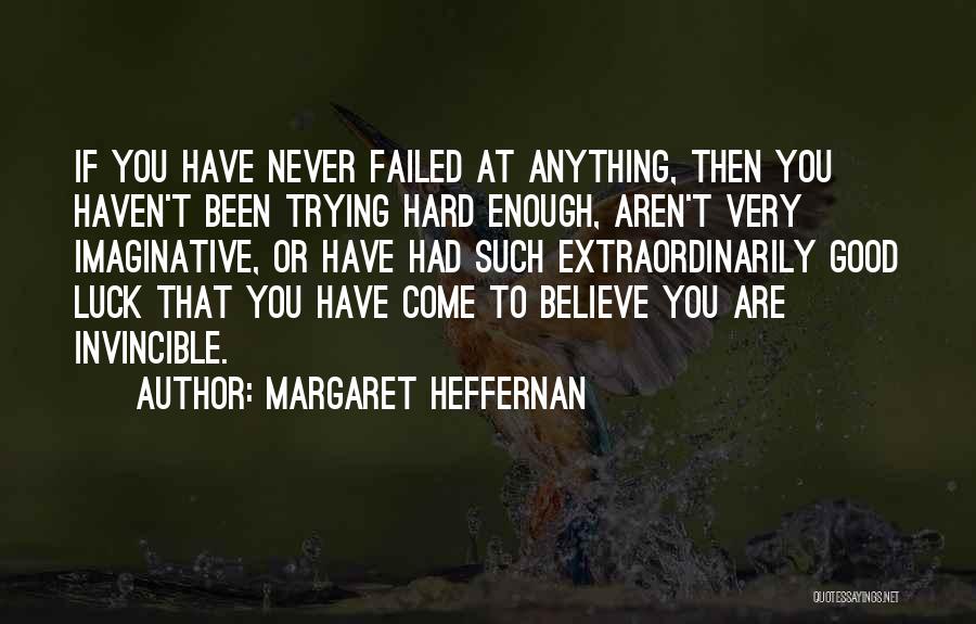 Margaret Heffernan Quotes: If You Have Never Failed At Anything, Then You Haven't Been Trying Hard Enough, Aren't Very Imaginative, Or Have Had