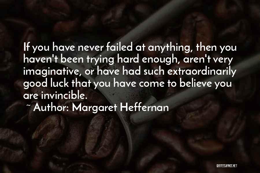 Margaret Heffernan Quotes: If You Have Never Failed At Anything, Then You Haven't Been Trying Hard Enough, Aren't Very Imaginative, Or Have Had