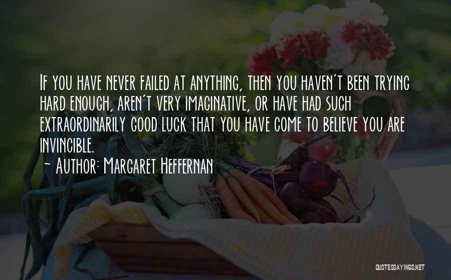Margaret Heffernan Quotes: If You Have Never Failed At Anything, Then You Haven't Been Trying Hard Enough, Aren't Very Imaginative, Or Have Had