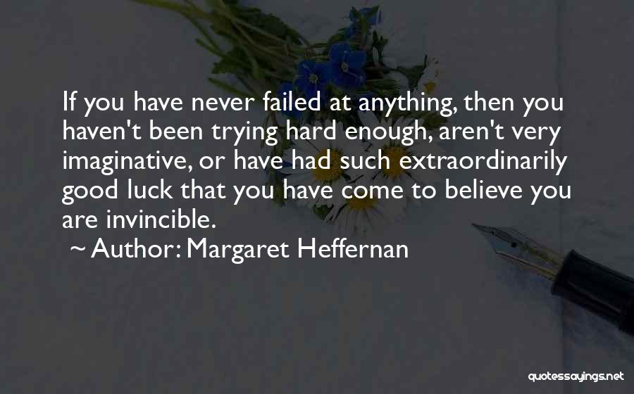 Margaret Heffernan Quotes: If You Have Never Failed At Anything, Then You Haven't Been Trying Hard Enough, Aren't Very Imaginative, Or Have Had