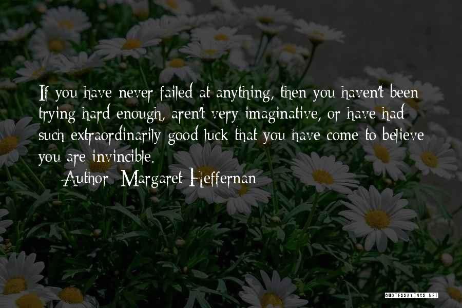 Margaret Heffernan Quotes: If You Have Never Failed At Anything, Then You Haven't Been Trying Hard Enough, Aren't Very Imaginative, Or Have Had