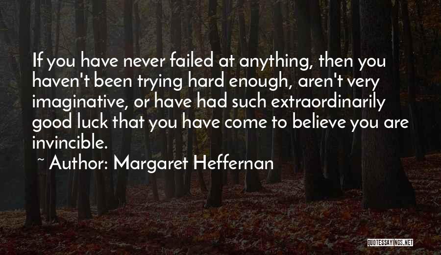 Margaret Heffernan Quotes: If You Have Never Failed At Anything, Then You Haven't Been Trying Hard Enough, Aren't Very Imaginative, Or Have Had