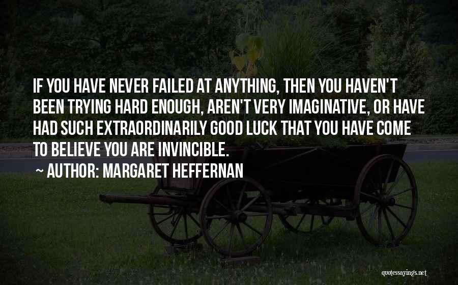 Margaret Heffernan Quotes: If You Have Never Failed At Anything, Then You Haven't Been Trying Hard Enough, Aren't Very Imaginative, Or Have Had