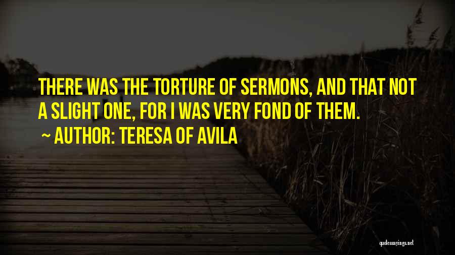 Teresa Of Avila Quotes: There Was The Torture Of Sermons, And That Not A Slight One, For I Was Very Fond Of Them.