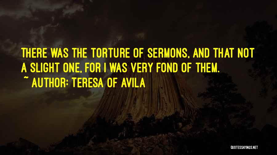 Teresa Of Avila Quotes: There Was The Torture Of Sermons, And That Not A Slight One, For I Was Very Fond Of Them.