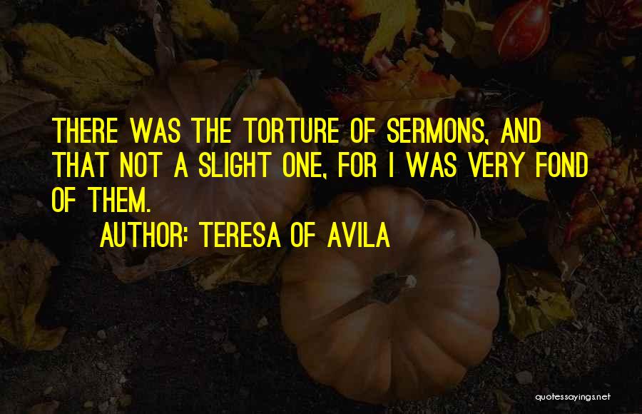 Teresa Of Avila Quotes: There Was The Torture Of Sermons, And That Not A Slight One, For I Was Very Fond Of Them.