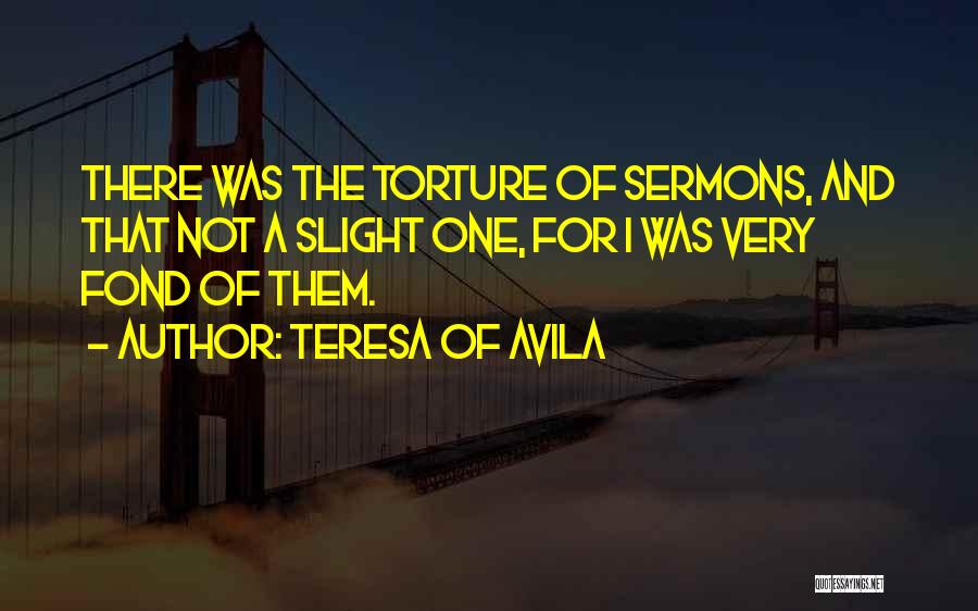 Teresa Of Avila Quotes: There Was The Torture Of Sermons, And That Not A Slight One, For I Was Very Fond Of Them.