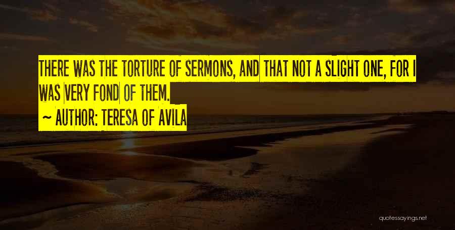 Teresa Of Avila Quotes: There Was The Torture Of Sermons, And That Not A Slight One, For I Was Very Fond Of Them.