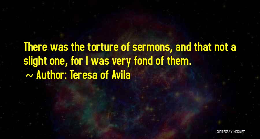 Teresa Of Avila Quotes: There Was The Torture Of Sermons, And That Not A Slight One, For I Was Very Fond Of Them.