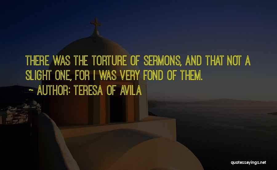 Teresa Of Avila Quotes: There Was The Torture Of Sermons, And That Not A Slight One, For I Was Very Fond Of Them.