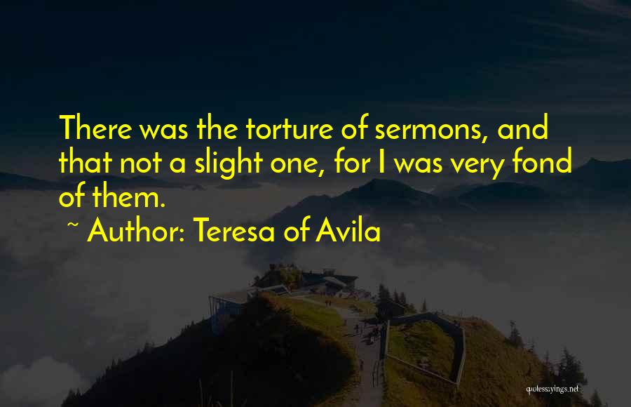 Teresa Of Avila Quotes: There Was The Torture Of Sermons, And That Not A Slight One, For I Was Very Fond Of Them.